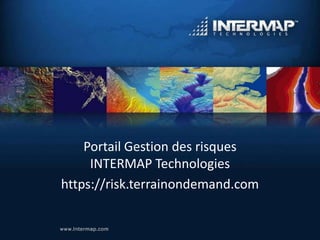 Portail Gestion des risques
     INTERMAP Technologies
https://risk.terrainondemand.com
 