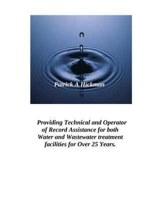 Patrick A Hickman
Providing Technical and Operator
of Record Assistance for both
Water and Wastewater treatment
facilities for Over 25 Years.
 
