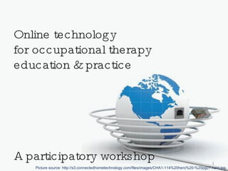 Online technology  for occupational therapy  education & practice A participatory workshop Picture source: http://s3.connectedhometechnology.com/files/images/CHA1-114%20hero%20-%20pg27.hero.jpg 