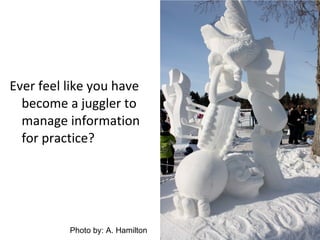 <ul><li>Ever feel like you have become a juggler to manage information for practice? </li></ul>Photo by: A. Hamilton 