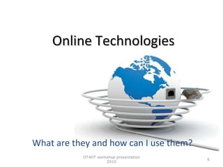 Online Technologies What are they and how can I use them? OT4OT workshop presentation 2010 