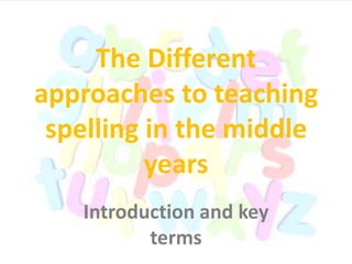 The Different
approaches to teaching
spelling in the middle
years
Introduction and key
terms
 