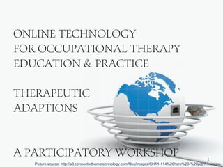 1
Online technology
for occupational therapy
education & practice
Therapeutic
Adaptions
A participatory workshop
Picture source: http://s3.connectedhometechnology.com/files/images/CHA1-114%20hero%20-%20pg27.hero.jpg
 