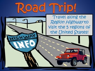 Travel along the
Region Highway to
visit the 5 regions of
the United States!
 
