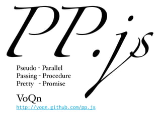 PP.js
Pseudo - Parallel
Passing - Procedure
Pretty - Promise

VoQn
http://voqn.github.com/pp.js
 