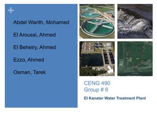 CENG 490Group # 6 El Kanater Water Treatment Plant Abdel Warith, Mohamed El Aroussi, Ahmed El Beheiry, Ahmed Ezzo, Ahmed Osman, Tarek 