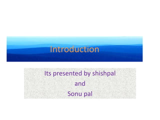 Introduction Its presented by shishpal  and Sonu pal 