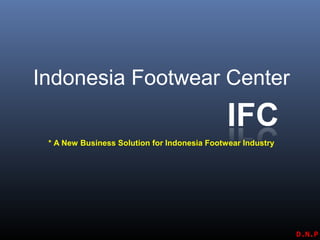 Indonesia Footwear Center
* A New Business Solution for Indonesia Footwear Industry
D.N.P
 