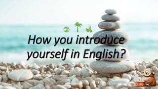 How you introduce
yourself in English?
 