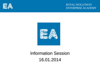 ROYAL HOLLOWAY
ENTERPRISE ACADEMY

Information Session
16.01.2014

 