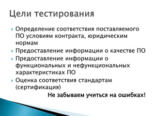    Определение соответствия поставляемого
    ПО условиям контракта, юридическим
    нормам
   Предоставление информации о качестве ПО
   Предоставление информации о
    функциональных и нефункциональных
    характеристиках ПО
   Оценка соответствия стандартам
    (сертификация)
              Не забываем учиться на ошибках!
 