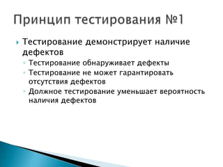   Тестирование демонстрирует наличие
    дефектов
    ◦ Тестирование обнаруживает дефекты
    ◦ Тестирование не может гарантировать
      отсутствия дефектов
    ◦ Должное тестирование уменьшает вероятность
      наличия дефектов
 