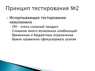    Исчерпывающее тестирование
    невозможно
    ◦   ПО – очень сложный продукт
    ◦   Слишком много возможных комбинаций
    ◦   Временные и бюджетные ограничения
    ◦   Важно правильно сфокусировать усилия
 