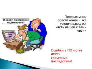 Программное
   обеспечение – все
     увеличивающася
  часть нашей с вами
              жизни




Ошибки в ПО могут
иметь
серьезные
последствия!
 