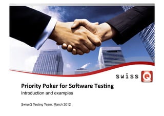 Priority	
  Poker	
  for	
  So,ware	
  Tes1ng	
  
Introduction and examples

SwissQ Testing Team, March 2012
 