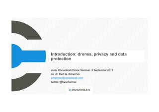 Introduction: drones, privacy and data
protection
Avisa Considerati Drone Seminar, 3 September 2013
mr. dr. Bart W. Schermer
schermer@considerati.com
twitter: @bwschermer
 
