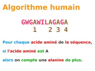 Algorithme humain

        GWGAWILAGAGA
           1   2 3 4
Pour chaque acide aminé de la séquence,

si l'acide aminé est A

alors on compte une alanine de plus.
 