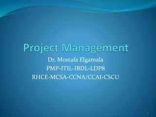 Dr. Mostafa Elgamala
PMP-ITIL-IBDL-LDP8
RHCE-MCSA-CCNA/CCAI-CSCU
1
 