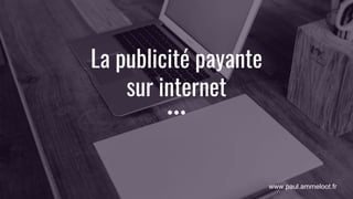 www.paul.ammeloot.fr
La publicité payante
sur internet
 