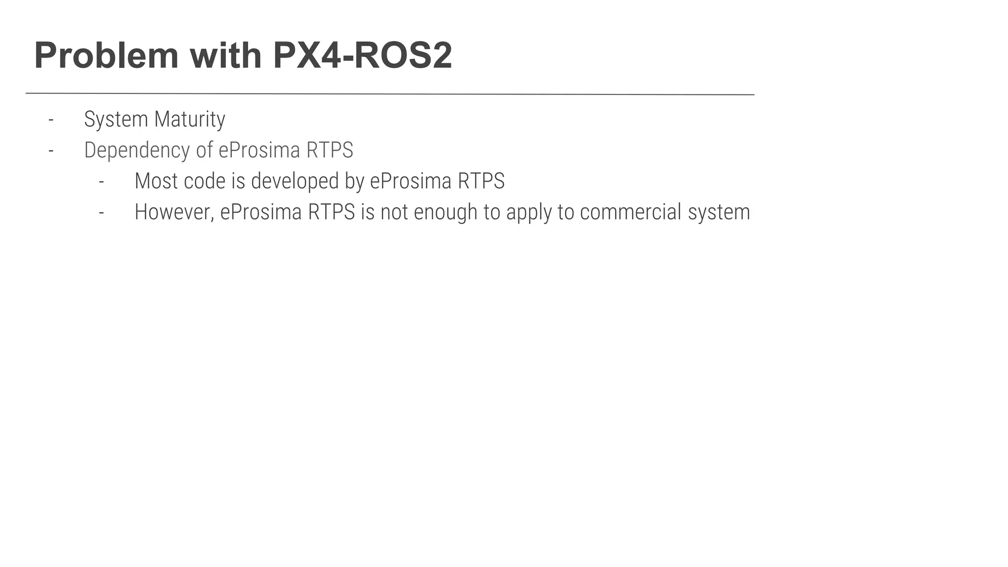 Problem with PX4-ROS2
- System Maturity
- Dependency of eProsima RTPS
- Most code is developed by eProsima RTPS
- However, eProsima RTPS is not enough to apply to commercial system
 
