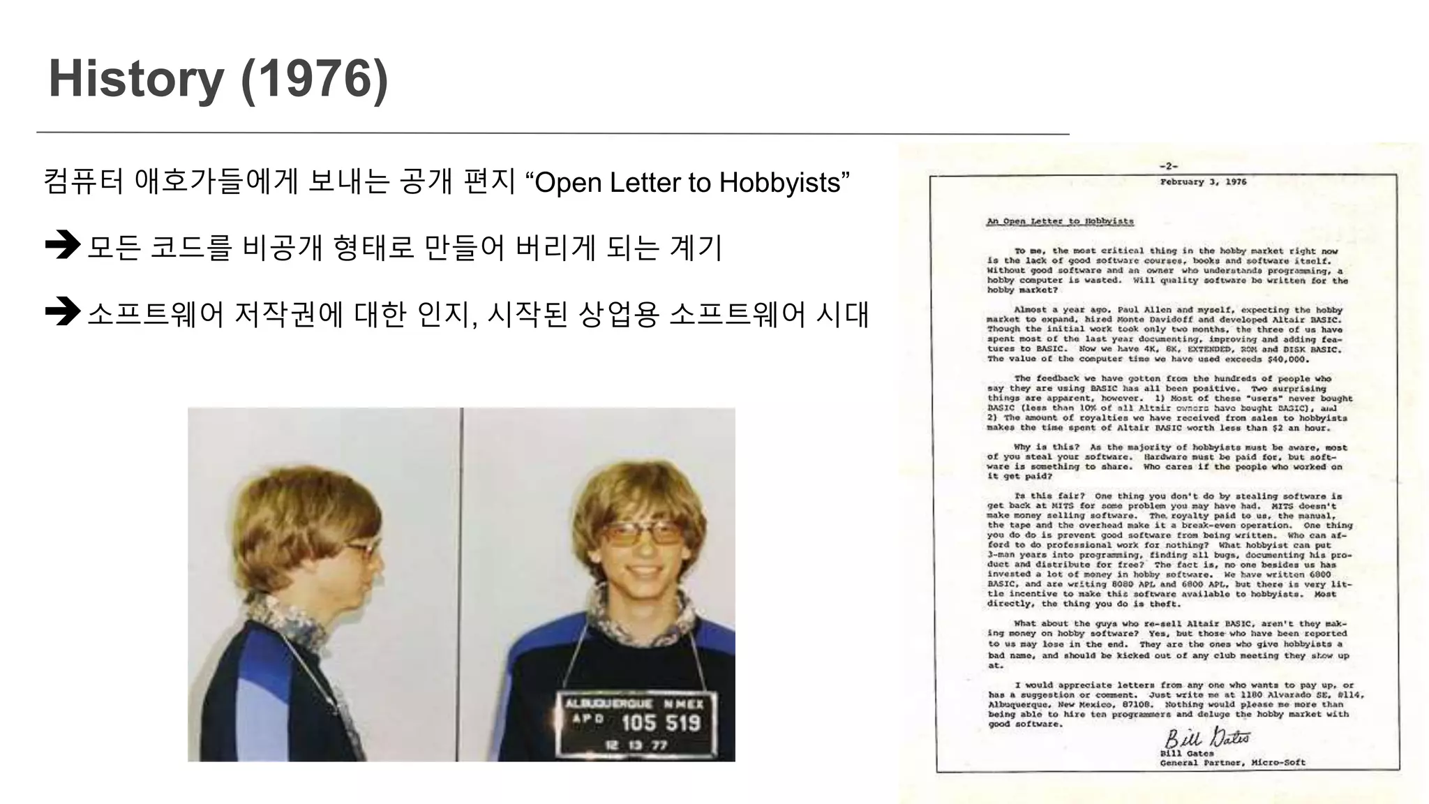 History (1976)
컴퓨터 애호가들에게 보내는 공개 편지 “Open Letter to Hobbyists”
모든 코드를 비공개 형태로 만들어 버리게 되는 계기
소프트웨어 저작권에 대한 인지, 시작된 상업용 소프트웨어 시대
 