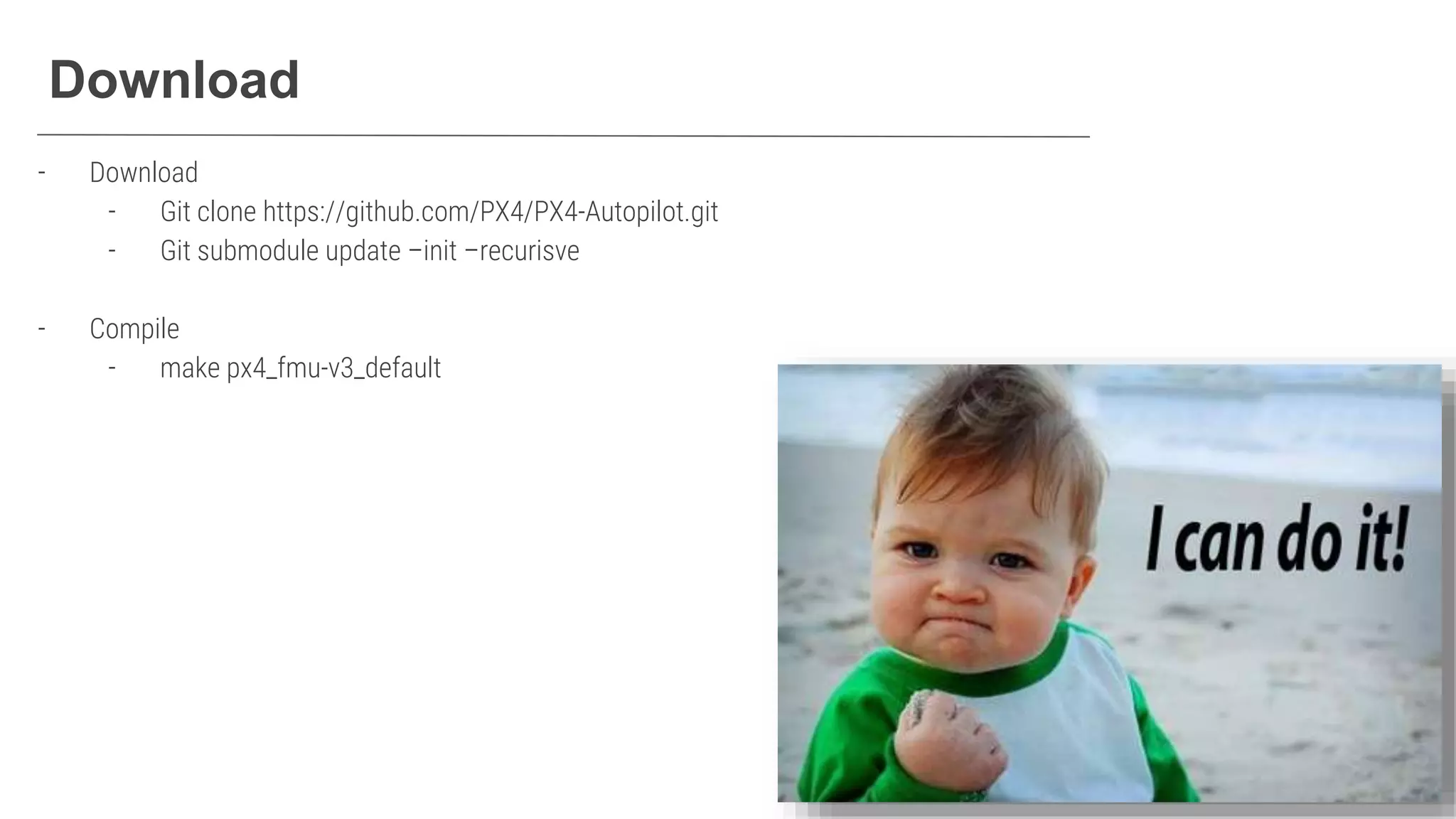 Download
- Download​
- Git clone https://github.com/PX4/PX4-Autopilot.git
- Git submodule update –init –recurisve
- Compile​
- make px4_fmu-v3_default​
 