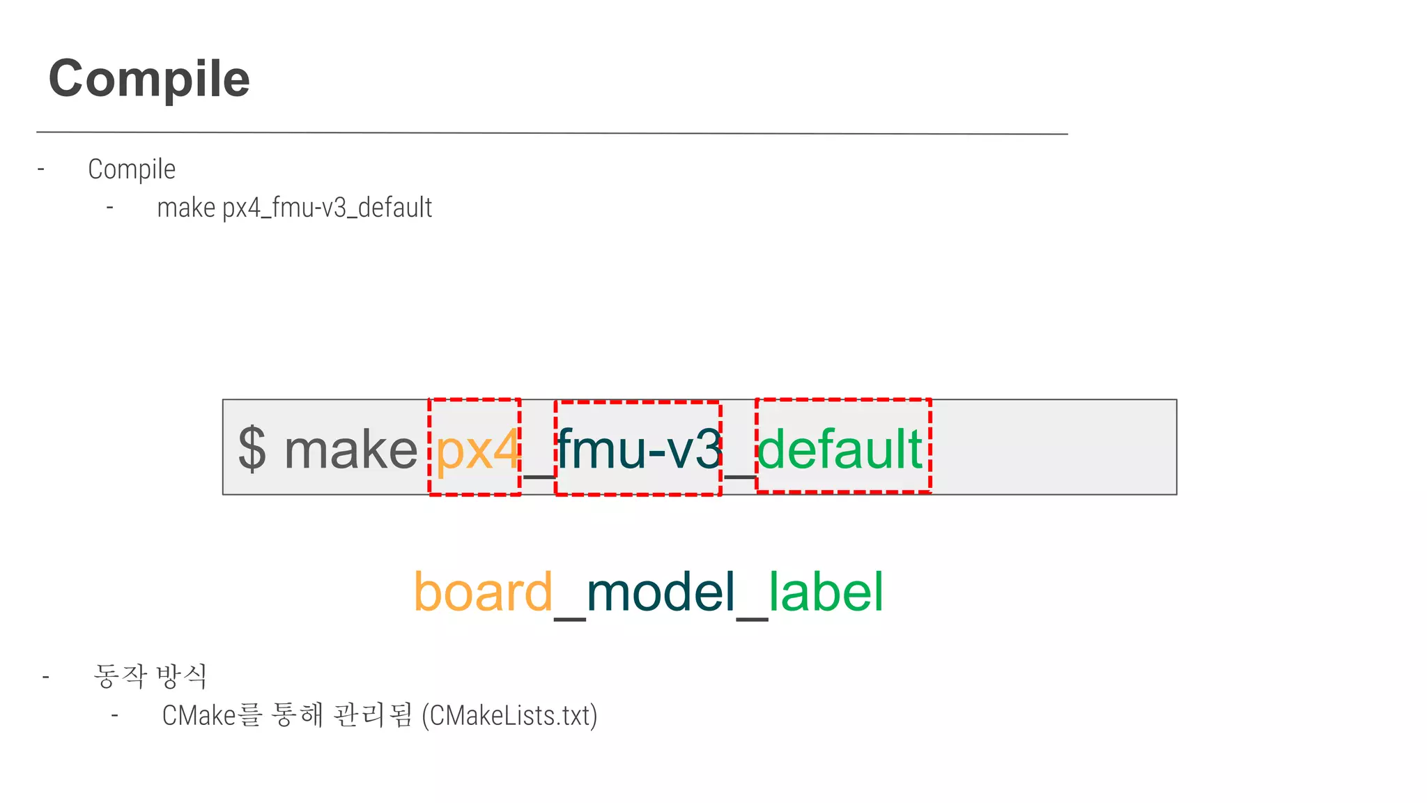 Compile
- Compile​
- make px4_fmu-v3_default​
$ make px4_fmu-v3_default
board_model_label
- 동작 방식
- CMake를 통해 관리됨 (CMakeLists.txt)
 