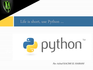 Life is short, use Python …

INTRODUCTION à python
Par: Achraf KACIMI EL HASSANI

 