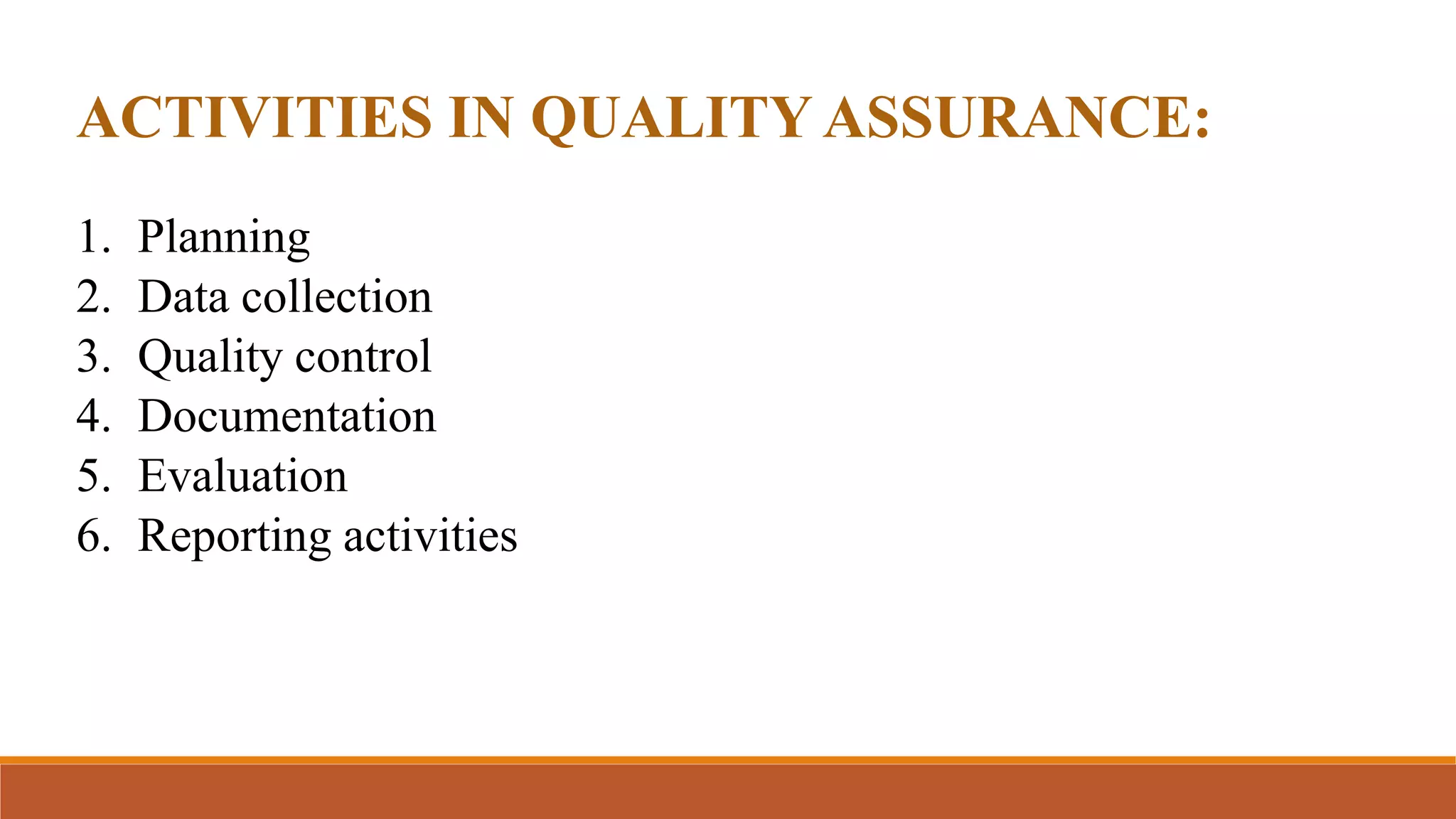 ACTIVITIES IN QUALITY ASSURANCE:
1. Planning
2. Data collection
3. Quality control
4. Documentation
5. Evaluation
6. Reporting activities
 