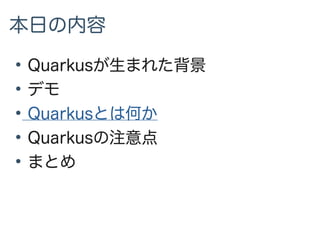 本日の内容
●
Quarkusが生まれた背景
●
デモ
●
Quarkusとは何か
●
Quarkusの注意点
●
まとめ
 