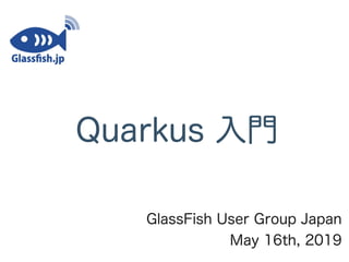 Quarkus 入門
GlassFish User Group Japan
May 16th, 2019
 