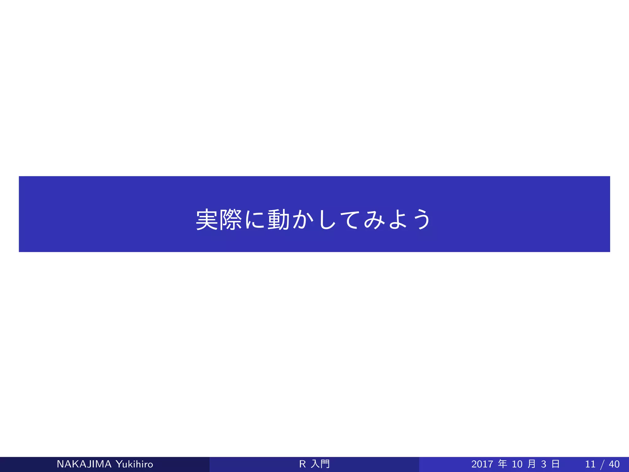 実際に動かしてみよう
NAKAJIMA Yukihiro R 入門 2017 年 10 月 3 日 11 / 40
 