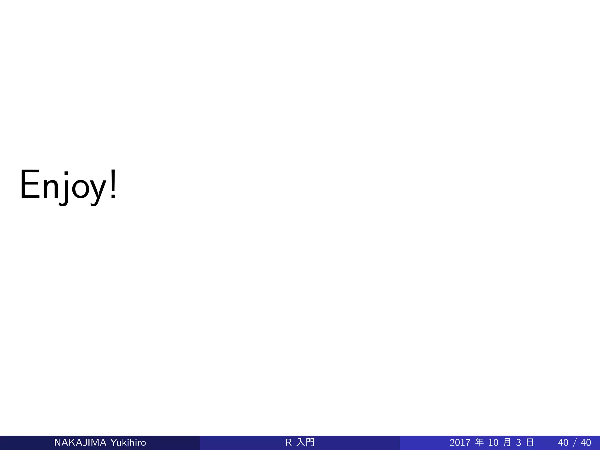 Enjoy!
NAKAJIMA Yukihiro R 入門 2017 年 10 月 3 日 40 / 40
 