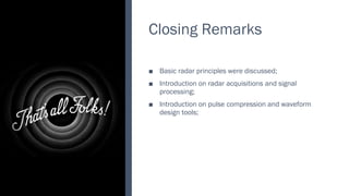 Closing Remarks
Basic radar principles were discussed;
■
Introduction on radar acquisitions and signal
■
processing;
Introduction on pulse compression and waveform
■
design tools;
 