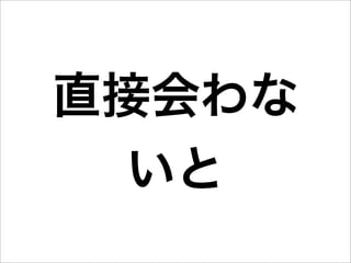 直接会わな
  いと
 