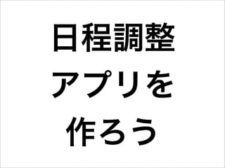 日程調整
アプリを
 作ろう
 