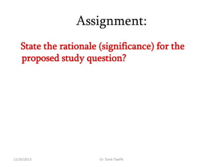 Assignment:
State the rationale (significance) for the
proposed study question?

11/26/2013

Dr. Tarek Tawfik

 
