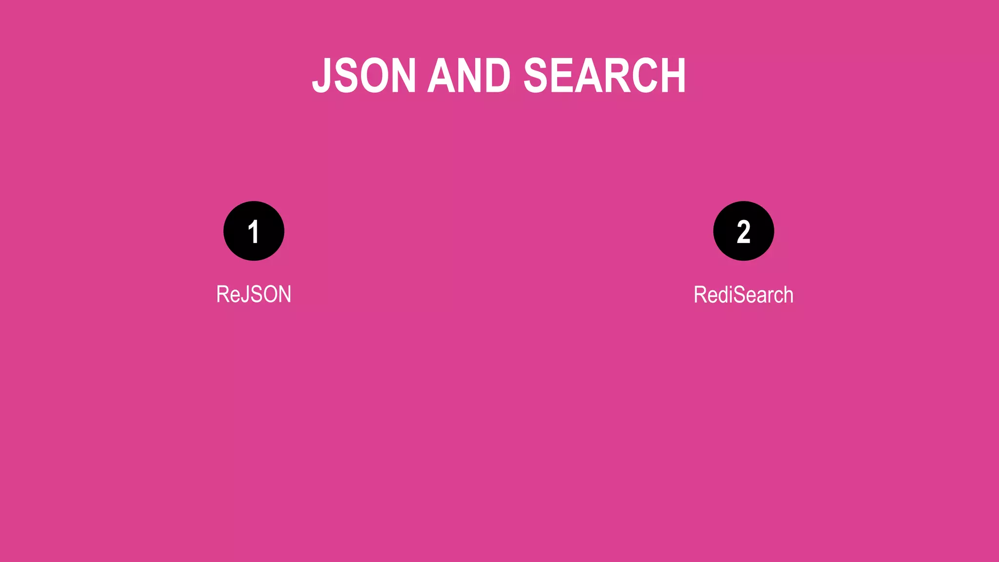 1 2
JSON AND SEARCH
ReJSON RediSearch
 