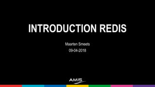 INTRODUCTION REDIS
Maarten Smeets
09-04-2018
 