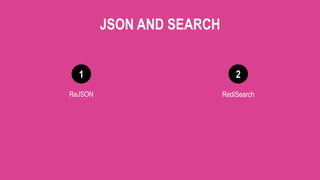 1 2
JSON AND SEARCH
ReJSON RediSearch
 