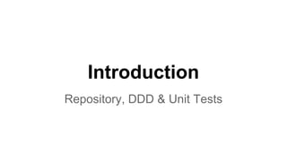 Introduction
Repository, DDD & Unit Tests
 