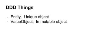 DDD Things
- Entity. Unique object
- ValueObject. Immutable object
 