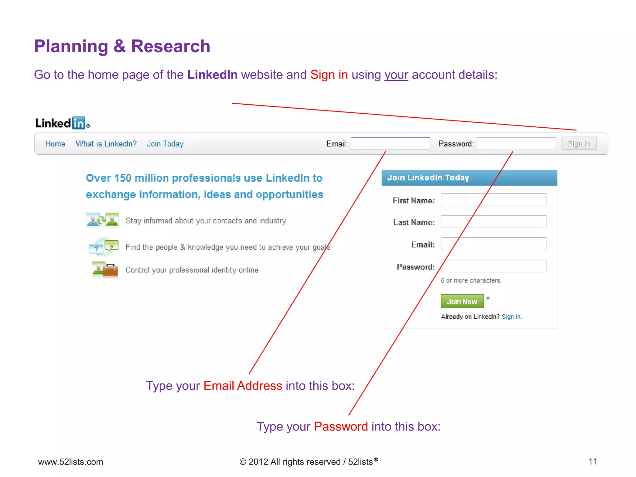 11www.52lists.com © 2012 All rights reserved / 52lists®
Go to the home page of the LinkedIn website and Sign in using your account details:
Type your Email Address into this box:
Type your Password into this box:
Planning & Research
 