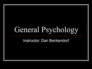 General Psychology Instructor: Dan Benkendorf 