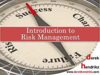 Introduction to
Risk Management
derek
hendrikz
www.derekhendrikz.com
 