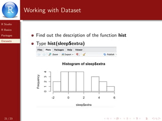 R Studio
R Basics
Packages
Datasets
Working with Dataset
Find out the description of the function hist
Type hist(sleep$extra)
21 / 23
 