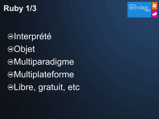 Ruby 1/3


  Interprété
  Objet
  Multiparadigme
  Multiplateforme
  Libre, gratuit, etc
 