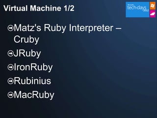 Virtual Machine 1/2

  Matz's Ruby Interpreter –
  Cruby
  JRuby
  IronRuby
  Rubinius
  MacRuby
 