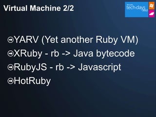 Virtual Machine 2/2



  YARV (Yet another Ruby VM)
  XRuby - rb -> Java bytecode
  RubyJS - rb -> Javascript
  HotRuby
 