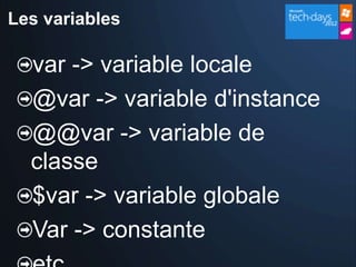 Les variables

  var -> variable locale
  @var -> variable d'instance
  @@var -> variable de
  classe
  $var -> variable globale
  Var -> constante
 